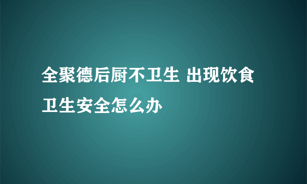 全聚德后厨不卫生 出现饮食卫生安全怎么办