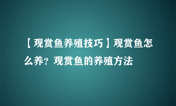 【观赏鱼养殖技巧】观赏鱼怎么养？观赏鱼的养殖方法