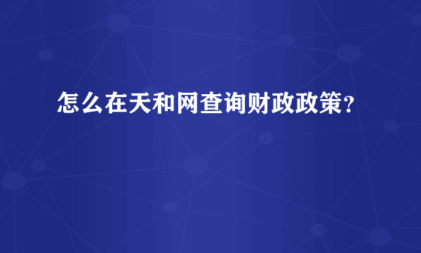 怎么在天和网查询财政政策？