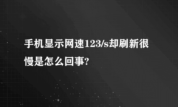 手机显示网速123/s却刷新很慢是怎么回事?