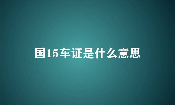 国15车证是什么意思