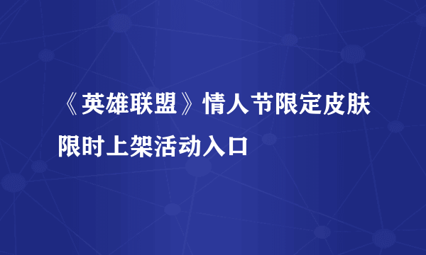 《英雄联盟》情人节限定皮肤限时上架活动入口