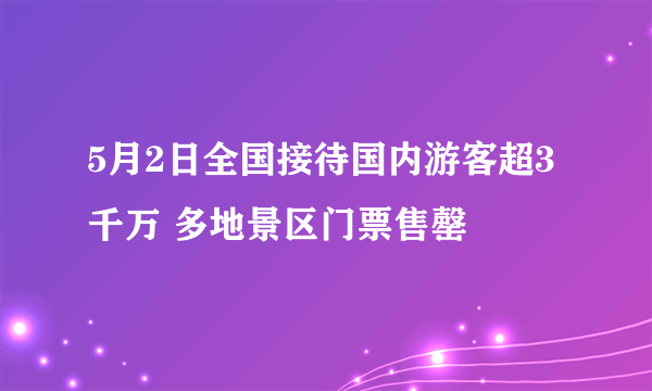 5月2日全国接待国内游客超3千万 多地景区门票售罄