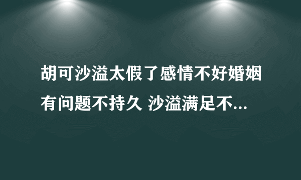 胡可沙溢太假了感情不好婚姻有问题不持久 沙溢满足不了胡可天涯