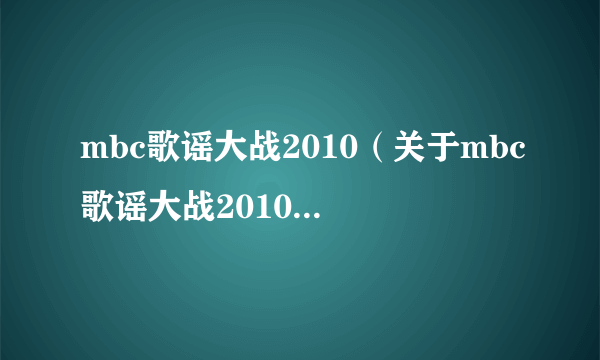 mbc歌谣大战2010（关于mbc歌谣大战2010的简介）