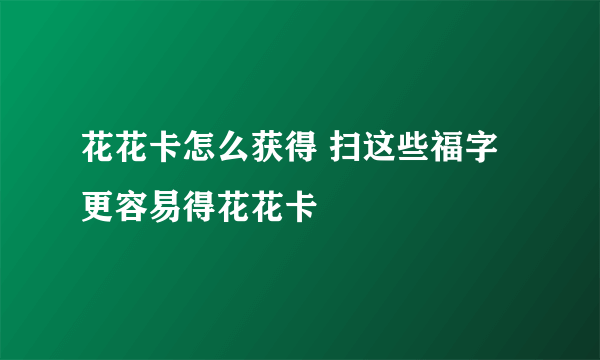 花花卡怎么获得 扫这些福字更容易得花花卡