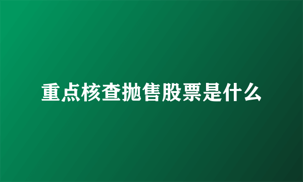 重点核查抛售股票是什么