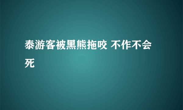 泰游客被黑熊拖咬 不作不会死