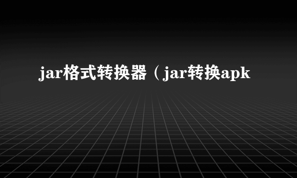 jar格式转换器（jar转换apk