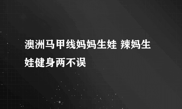 澳洲马甲线妈妈生娃 辣妈生娃健身两不误