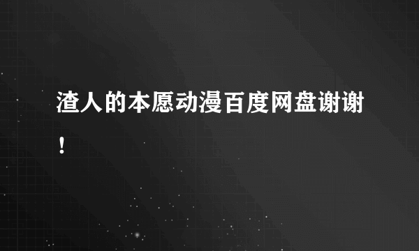 渣人的本愿动漫百度网盘谢谢！