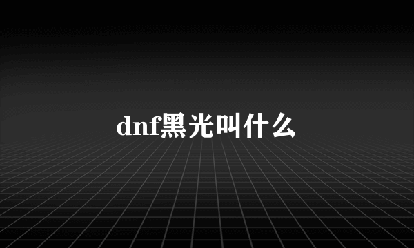 dnf黑光叫什么