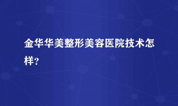 金华华美整形美容医院技术怎样？