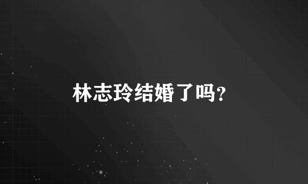 林志玲结婚了吗？