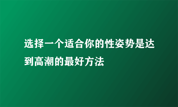 选择一个适合你的性姿势是达到高潮的最好方法