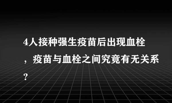 4人接种强生疫苗后出现血栓，疫苗与血栓之间究竟有无关系？