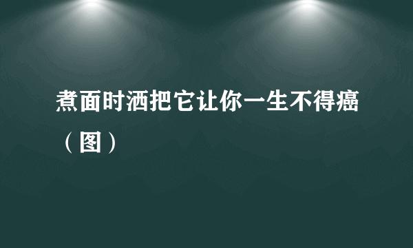 煮面时洒把它让你一生不得癌（图）