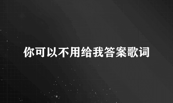 你可以不用给我答案歌词