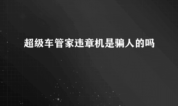 超级车管家违章机是骗人的吗