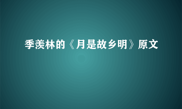 季羡林的《月是故乡明》原文