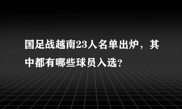 国足战越南23人名单出炉，其中都有哪些球员入选？