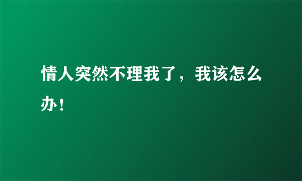 情人突然不理我了，我该怎么办！