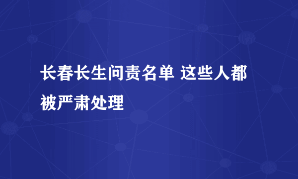 长春长生问责名单 这些人都被严肃处理