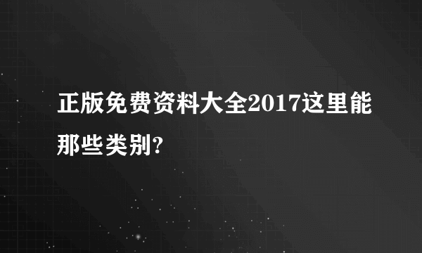 正版免费资料大全2017这里能那些类别?