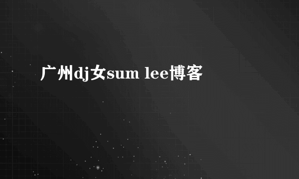 广州dj女sum lee博客