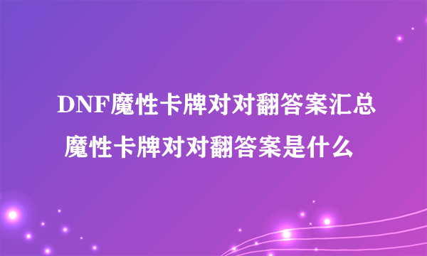 DNF魔性卡牌对对翻答案汇总 魔性卡牌对对翻答案是什么