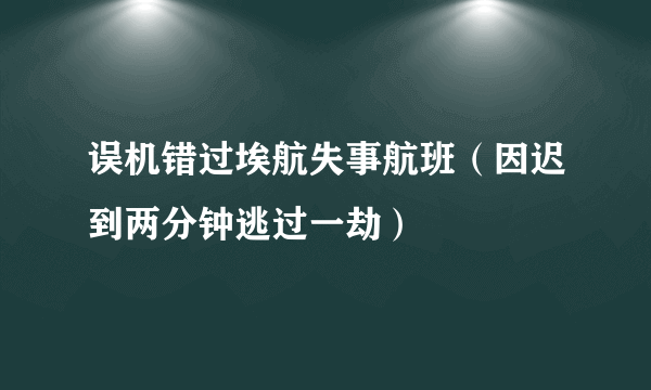 误机错过埃航失事航班（因迟到两分钟逃过一劫）