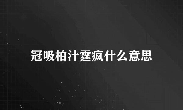 冠吸柏汁霆疯什么意思