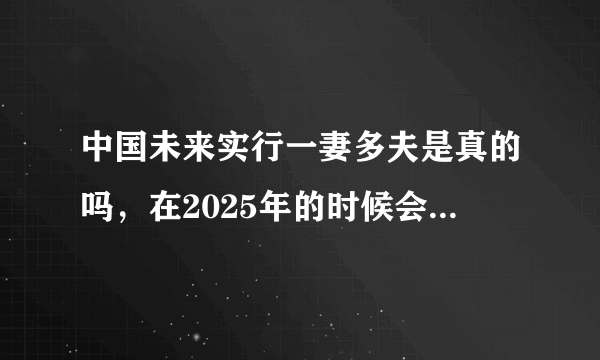 中国未来实行一妻多夫是真的吗，在2025年的时候会实现(系谣言)—飞外