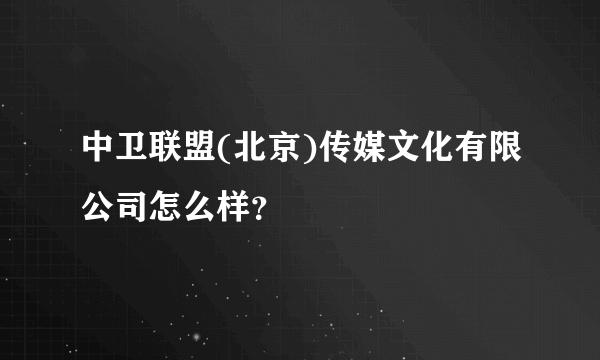 中卫联盟(北京)传媒文化有限公司怎么样？