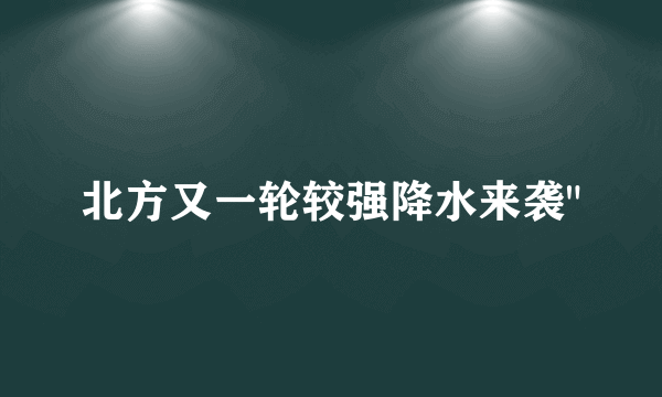 北方又一轮较强降水来袭