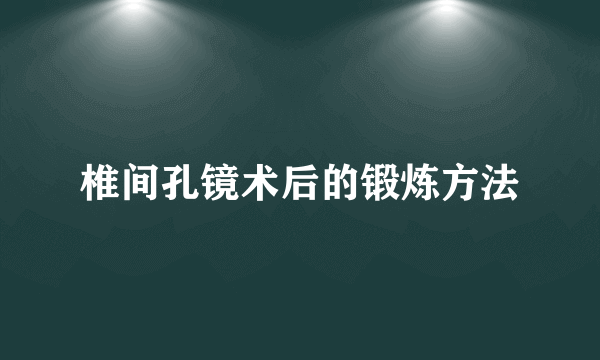 椎间孔镜术后的锻炼方法