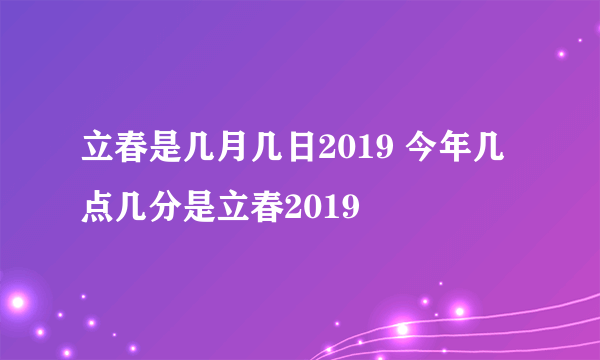 立春是几月几日2019 今年几点几分是立春2019