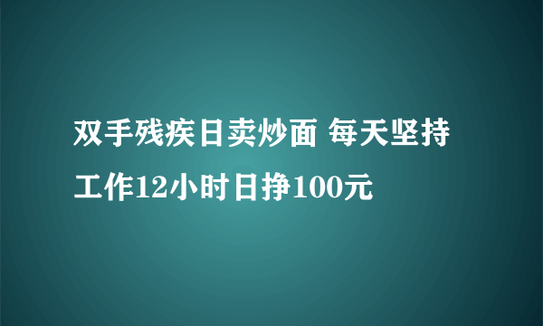 双手残疾日卖炒面 每天坚持工作12小时日挣100元