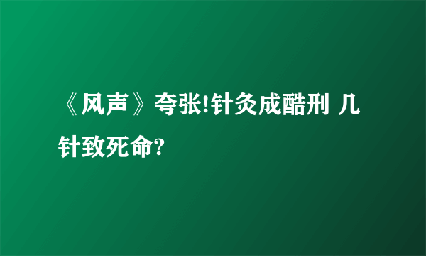 《风声》夸张!针灸成酷刑 几针致死命?