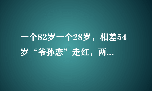 一个82岁一个28岁，相差54岁“爷孙恋”走红，两人常年都习惯早睡