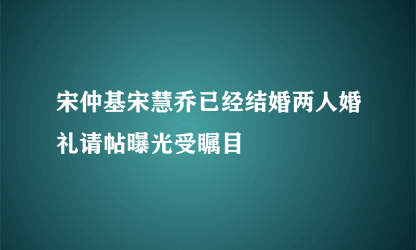 宋仲基宋慧乔已经结婚两人婚礼请帖曝光受瞩目