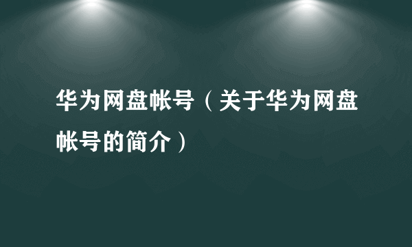 华为网盘帐号（关于华为网盘帐号的简介）