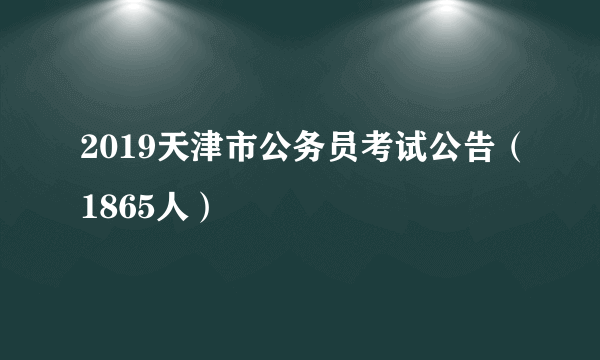 2019天津市公务员考试公告（1865人）