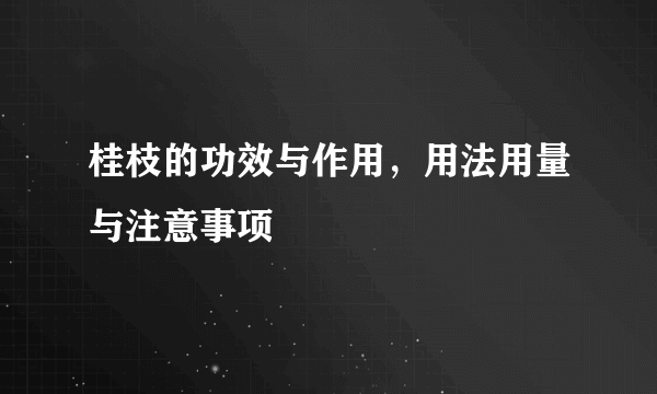 桂枝的功效与作用，用法用量与注意事项