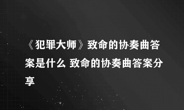 《犯罪大师》致命的协奏曲答案是什么 致命的协奏曲答案分享