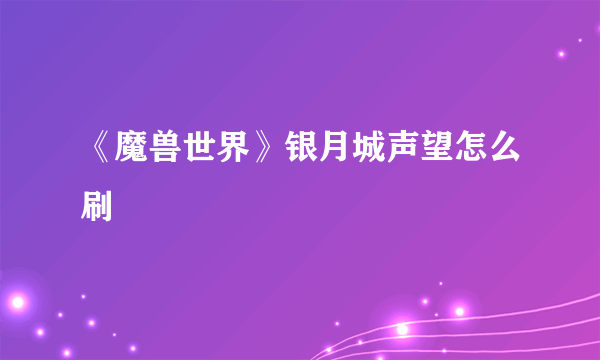 《魔兽世界》银月城声望怎么刷