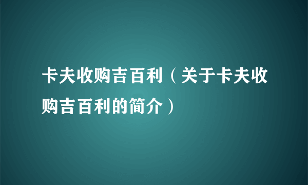 卡夫收购吉百利（关于卡夫收购吉百利的简介）