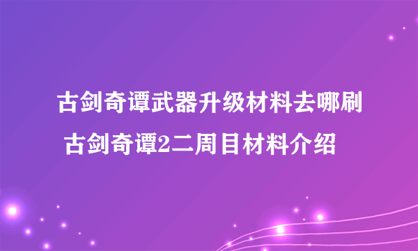 古剑奇谭武器升级材料去哪刷 古剑奇谭2二周目材料介绍