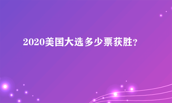 2020美国大选多少票获胜？