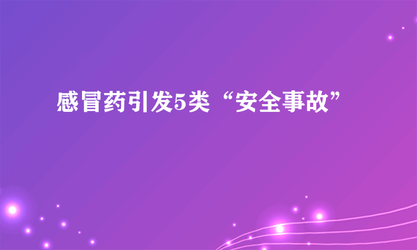 感冒药引发5类“安全事故”